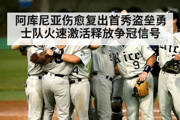 阿库尼亚伤愈复出首秀盗垒勇士队火速激活释放争冠信号
