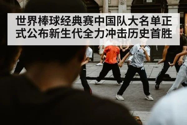 世界棒球经典赛中国队大名单正式公布新生代全力冲击历史首胜